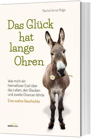 Das Glück hat lange Ohren: Was mich ein heimatloser Esel über das Leben den Glauben und zweite Chancen lehrte. Eine wahre Geschichte.