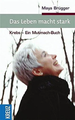Das Leben macht starkt: Krebs - Ein Mutmach-Buch