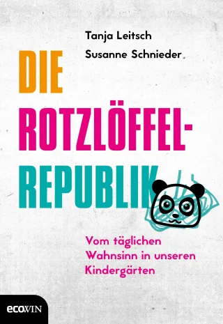 Die Rotzlöffel-Republik: Vom täglichen Wahnsinn in unseren Kindergärten