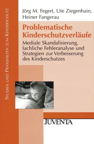 Problematische Kinderschutzverläufe: Mediale Skandalisierung fachliche Fehleranalyse und Strategien zur Verbesserung des Kinderschutzes (Studien und Praxishilfen zum Kinderschutz)