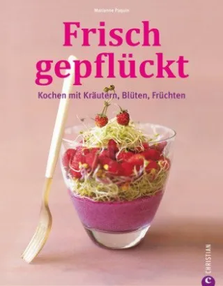 Frisch gepflückt: Kochen mit Kräutern Blüten Früchten