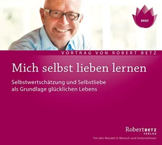 Mich selbst Lieben lernen. Selbstwertschätzung und Selbstliebe als Grundlage glücklichen Lebens [Audio CD] [2006] Robert T. Betz
