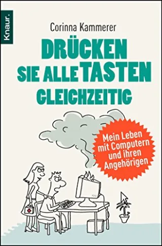 Drücken Sie alle Tasten gleichzeitig: Mein Leben mit Computern und ihren Angehörigen