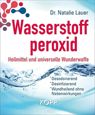 Wasserstoffperoxid: Heilmittel und universelle Wunderwaffe: Desodorierend - Desinfizierend - Wundheilend ohne Nebenwirkungen