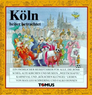 Köln heiter betrachtet. Ein fröhlicher Reiseführer für alle die Römisches alte Kirchen und Museen "Weetschaften" Karneval und "Kölschen Klüngel" lieben