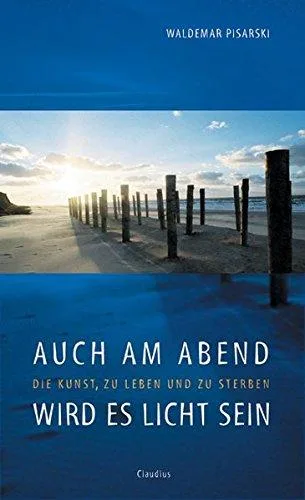 Auch am Abend wird es licht sein: Die Kunst zu leben und zu sterben