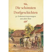 Die schönsten Dorfgeschichten. Lebenserinnerungen aus alter Zeit / diverse