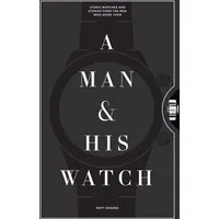 A Man and His Watch / Matthew Hranek, 76 of the World's Most Iconic Watches and Stories from the Men Who Wore Them