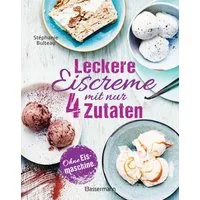 Leckere Eiscreme mit nur 4 Zutaten. Ohne Eismaschine. 100% natürlich / Stephanie Bulteau, Mit laktosefreien und veganen Rezepten. Inklusive Saucen & Toppings