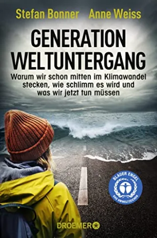 Generation Weltuntergang: Warum wir schon mitten im Klimawandel stecken wie schlimm es wird und was wir jetzt tun müssen