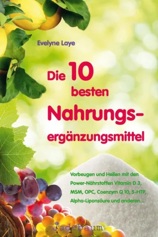 Die 10 besten Nahrungsergänzungsmittel: Vorbeugen und heilen mit den Power-Nährstoffen Vitamin D 3 MSM OPC Coenzym Q 105-HTP Alpha-Liponsäure und anderen...
