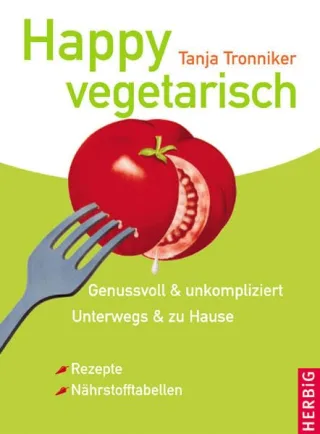 Happy Vegetarisch: Genussvoll und unkompliziert. Unterwegs und zu Hause