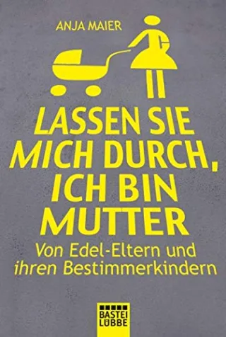 Lassen Sie mich durch ich bin Mutter: Von Edel-Eltern und ihren Bestimmerkindern [Taschenbuch] [2012] Maier Anja