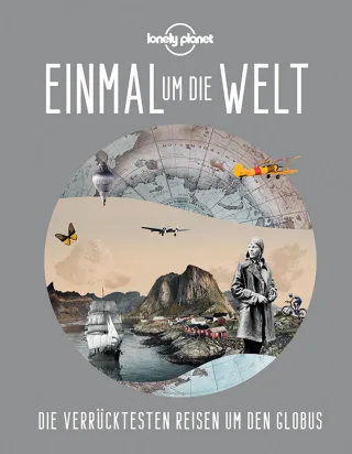 Lonely Planet Einmal um die Welt: Die verrücktesten Reisen um den Globus (Lonely Planet Reisebildbände)