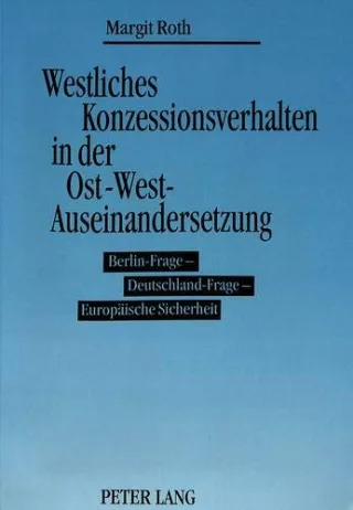 Westliches Konzessionsverhalten in der Ost-West-Auseinandersetzung: Berlin-Frage - Deutschland-Frage - Europäische Sicherheit (Europäische ... / Publications Universitaires Européennes)