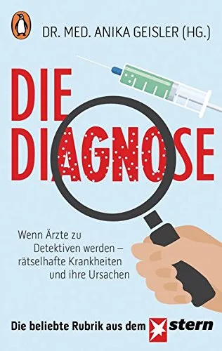 Die Diagnose: Wenn Ärzte zu Detektiven werden ? rätselhafte Krankheiten und ihre Ursachen