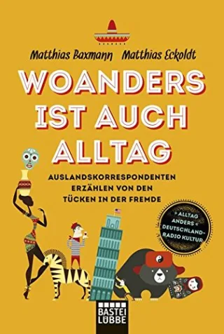 Woanders ist auch Alltag: Auslandskorrespondenten über die Tücken in der Fremde (Lübbe Sachbuch)
