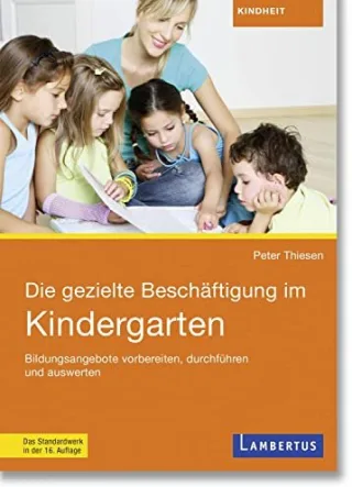 Die gezielte Beschäftigung im Kindergarten: Bildungsangebote vorbereiten durchführen und auswerten