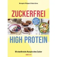 Zuckerfrei High-Protein / Bérengère Philippon, Alexia Cornu, 90 eiweißreiche Rezepte ohne Zucker – unterstützt den Muskelaufbau und hilft beim Abnehmen
