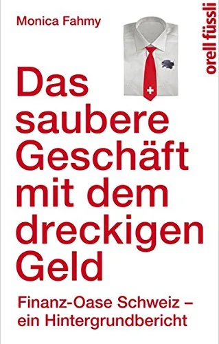 Das saubere Geschäft mit dem dreckigen Geld: Finanz-Oase Schweiz - ein Hintergrundbericht [Gebundene Ausgabe] [2014] Fahmy Monica