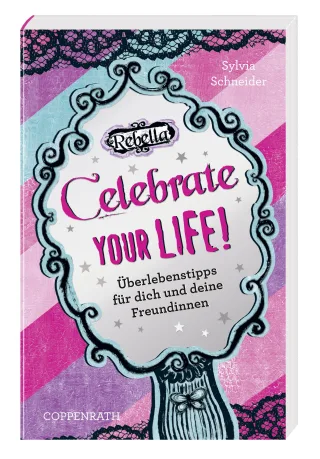 Rebella: Celebrate your life!: Überlebenstipps für dich und deine Freundinnen