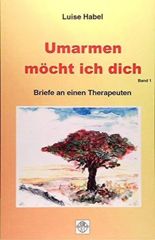 Umarmen möchte ich dich. Briefe an einen Therapeuten