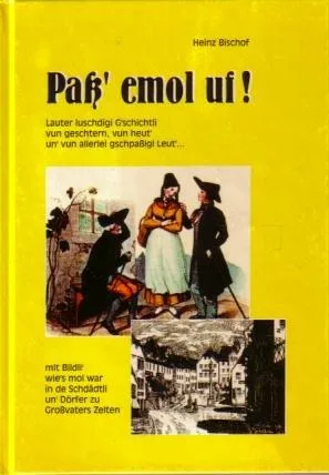 Paß` emol uf! Lauter luschdigi G`schichtli vun geschtern vun heut` un` vun allerlei gschpaßigi Leut`...