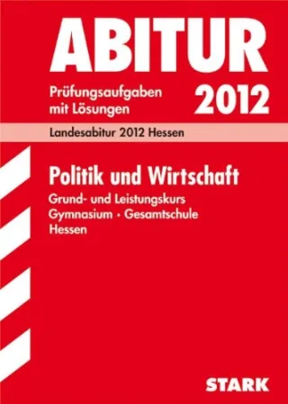 Abitur-Prüfungsaufgaben Gymnasium/Gesamtschule Hessen Politik und Wirtschaft 2012 Grund- und Leistungskurs  Prüfungsaufgaben 2008-2011 mit Lösungen