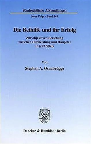 Die Beihilfe und ihr Erfolg. Zur objektiven Beziehung zwischen Hilfeleistung und Haupttat in § 27 StGB. (Strafrechtliche Abhandlungen. Neue Folge SRA 145)