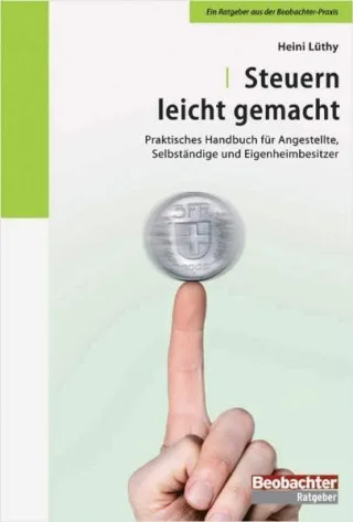 Steuern leicht gemacht: Praktisches Handbuch für Angestellte Selbständige und Eigenheimbesitzer