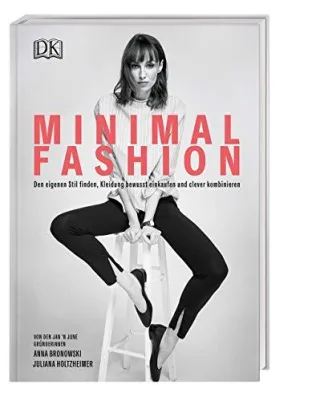 Minimal Fashion: Den eigenen Stil finden Kleidung bewusst einkaufen und clever kombinieren