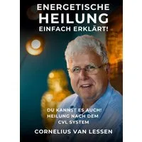 Energetische Heilung - Einfach erklärt / Cornelius van Lessen