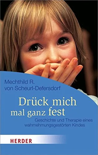 Drück Mich Mal Ganz Fest: Geschichte und Therapie Eines Wahrnehmungsgestörten Kindes (HERDER Spektrum)
