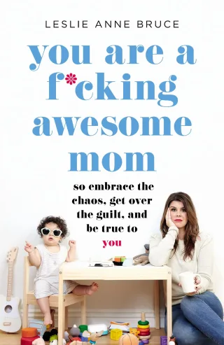 You Are a F*cking Awesome Mom: So Embrace the Chaos Get Over the Guilt and Be True to You