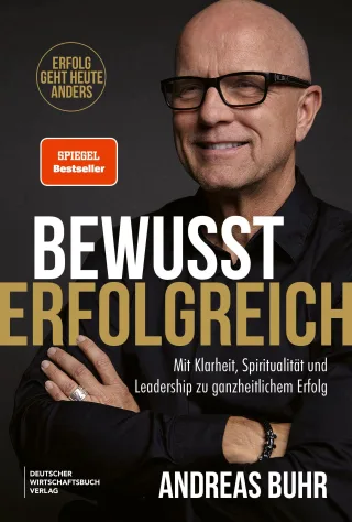Bewusst erfolgreich: Erfolg geht heute anders. Mit Klarheit Spiritualität und Leadership zu ganzheitlichem Erfolg. Bestseller-Autor Andreas Buhr über Leadership Sinn und Bewusstsein