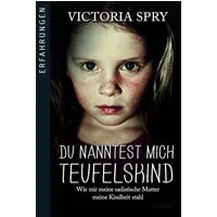 Du nanntest mich Teufelskind / Victoria Spry, Wie mir meine sadistische Mutter meine Kindheit stahl