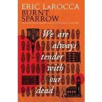 Burnt Sparrow - We Are Always Tender with Our Dead / Eric LaRocca